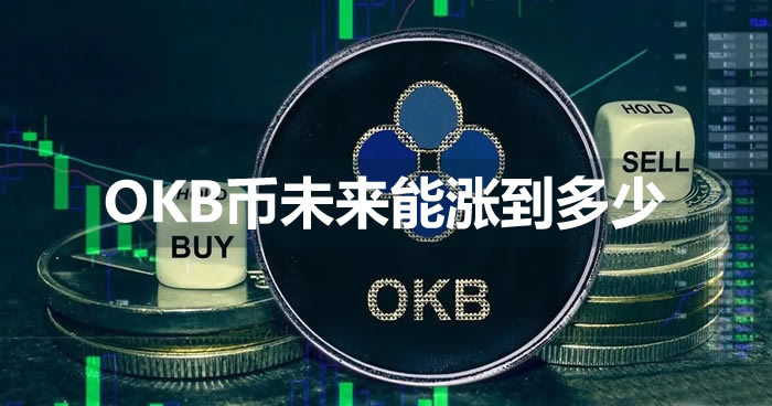 OKB币未来能涨到多少？OKB币会涨到多少钱