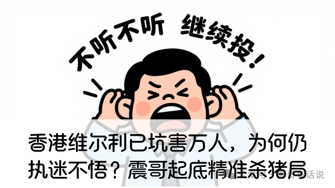 香港维尔利已坑害万人，为何你仍执迷不悟？震哥起底“健康理财”背后的精准杀猪局-一洼田