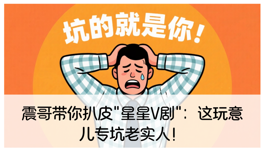 震哥带你扒皮"星星V剧"：这玩意儿专坑老实人！-一洼田